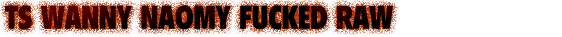 TS Wanny Naomy Fucked Raw